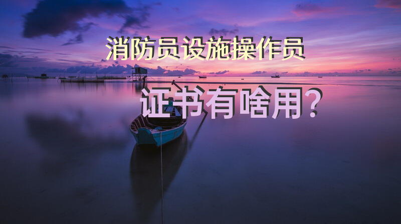 消防员设施操作员证书有啥用？