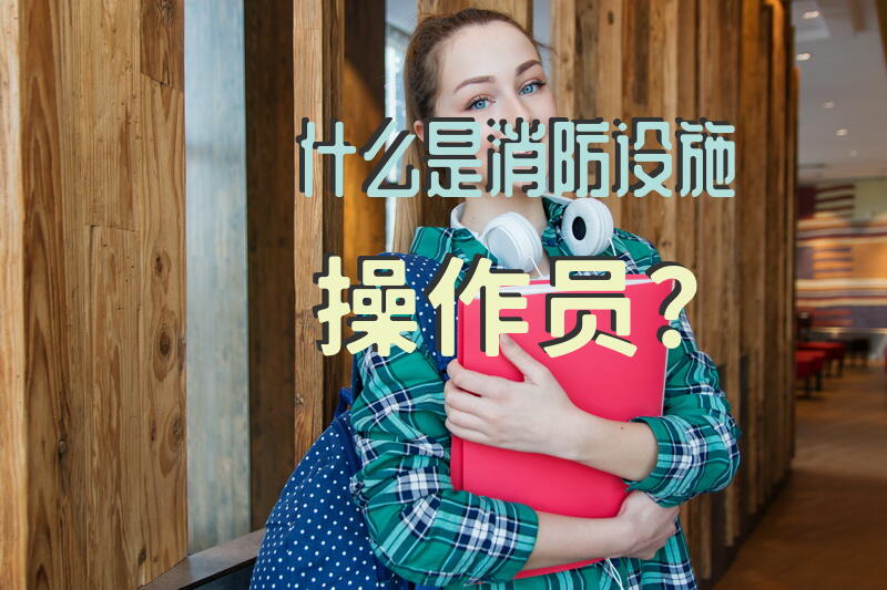 什么是消防设施操作员？