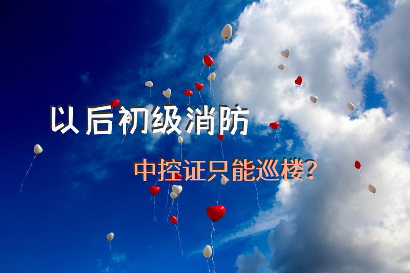 以后初级消防中控证只能巡楼？