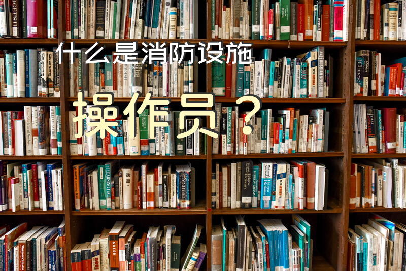 什么是消防设施操作员？