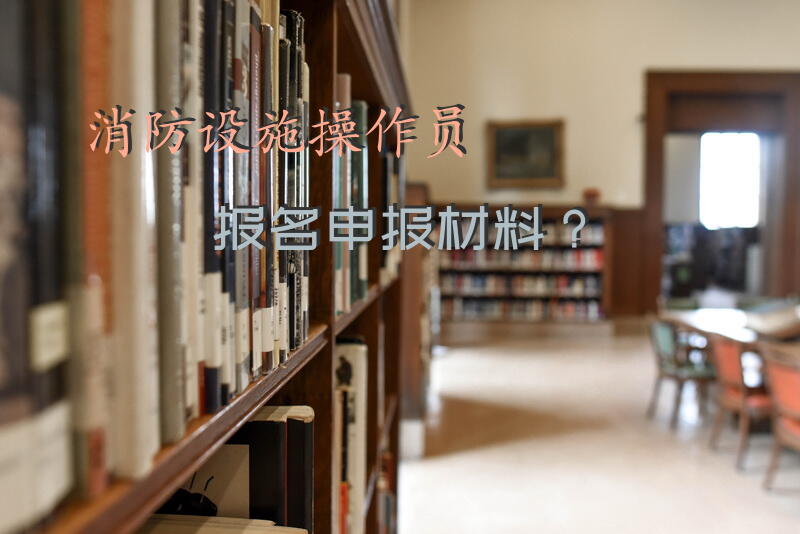 消防设施操作员报名申报材料？