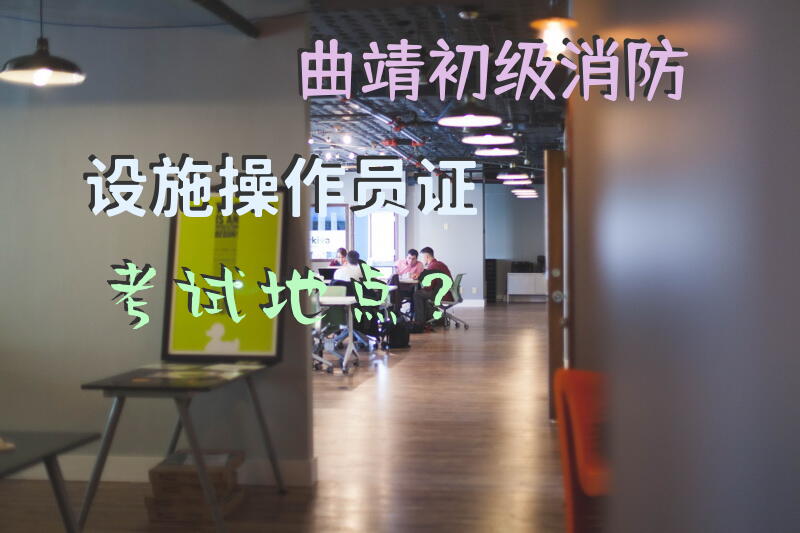 曲靖初级消防设施操作员证考试地点？