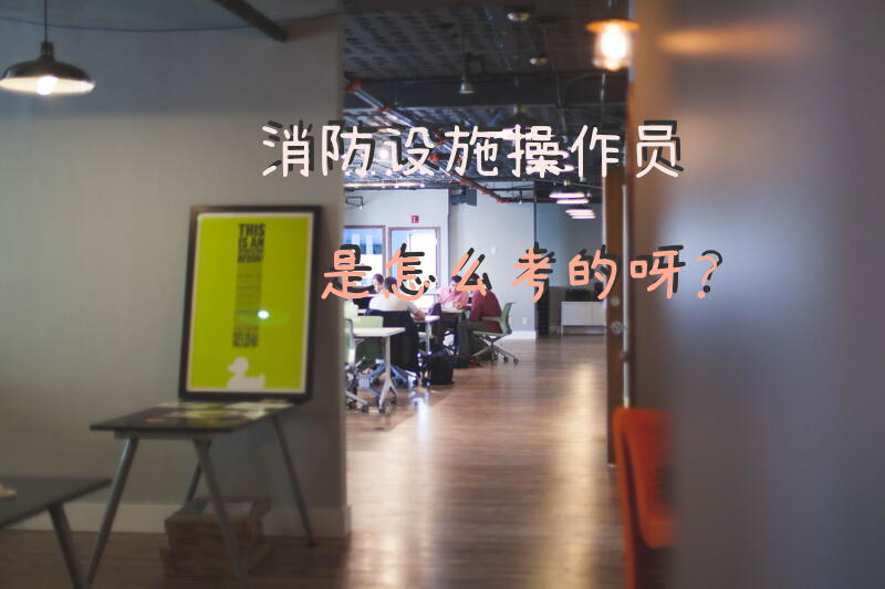 消防设施操作员是怎么考的呀？