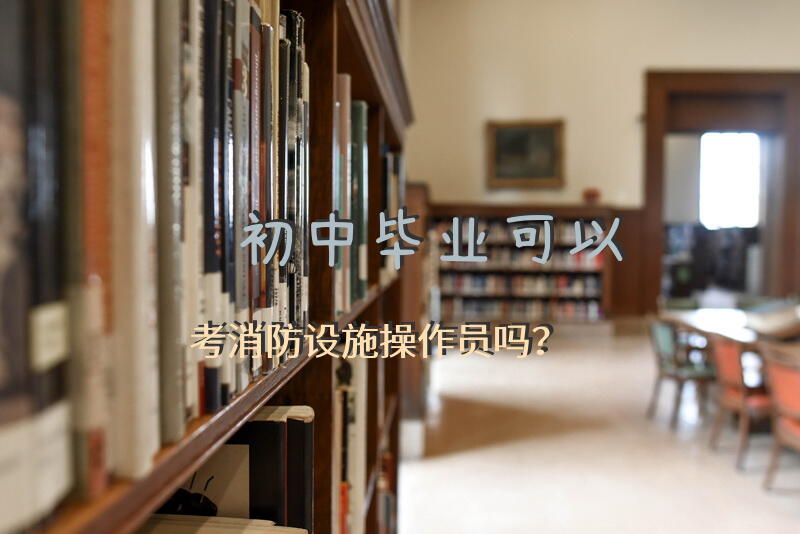 初中毕业可以考消防设施操作员吗？