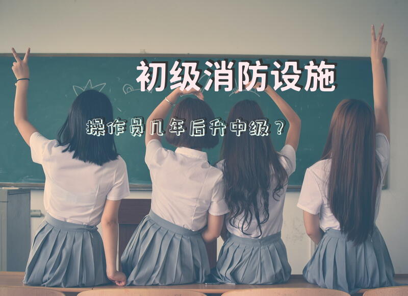 初级消防设施操作员几年后升中级？