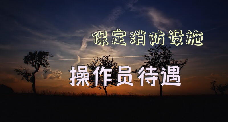 保定消防设施操作员待遇