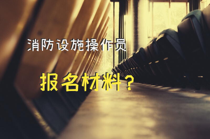 消防设施操作员报名材料？