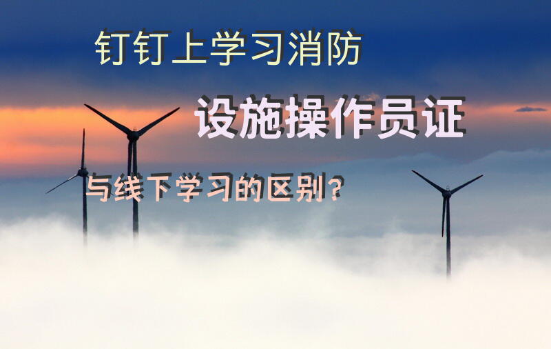 钉钉上学习消防设施操作员证与线下学习的区别？