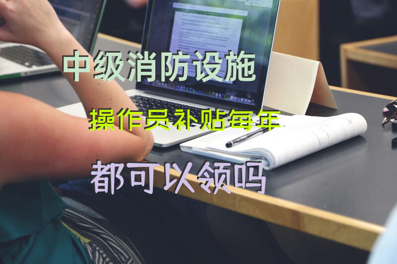 中级消防设施操作员补贴每年都可以领吗？