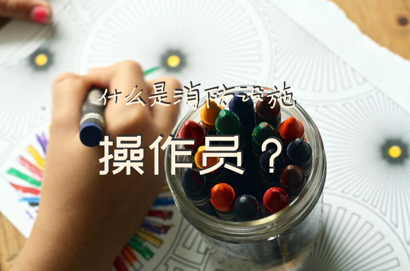 什么是消防设施操作员？