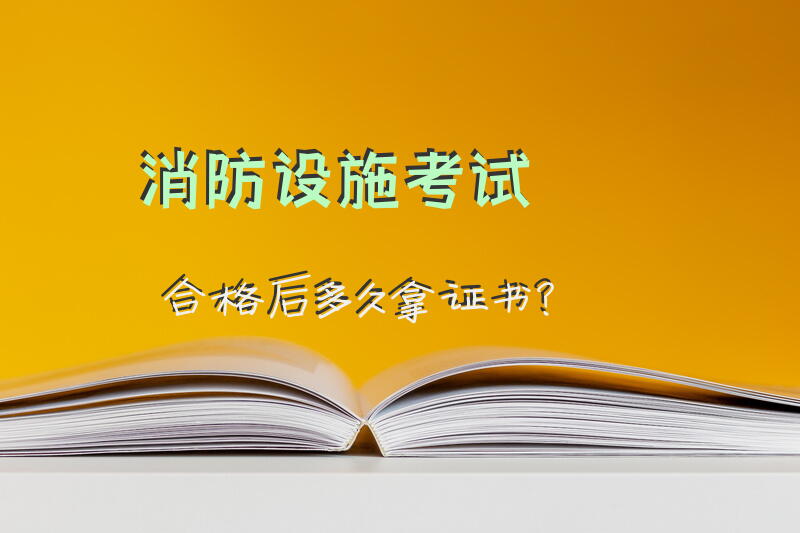 消防设施考试合格后多久拿证书？