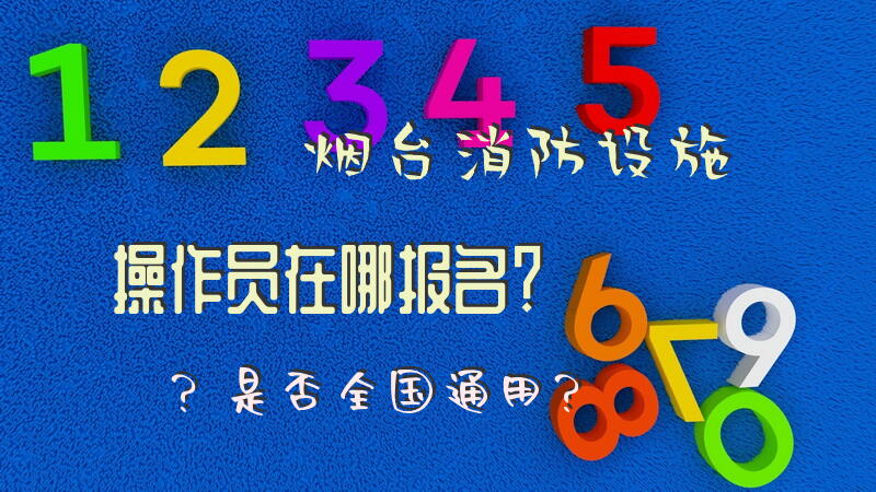 烟台消防设施操作员在哪报名？是否全国通用？