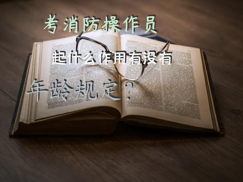 考消防操作员起什么作用有没有年龄规定？
