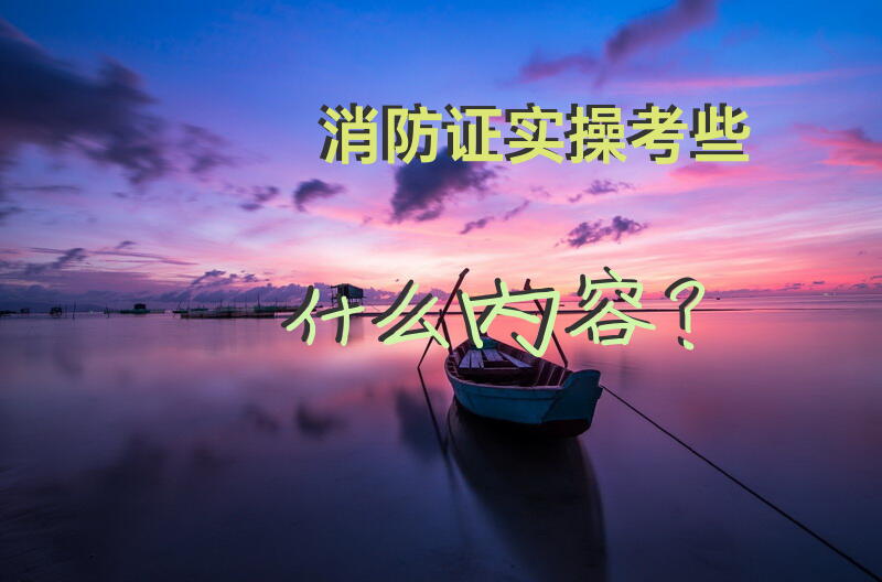 消防证实操考些什么内容？
