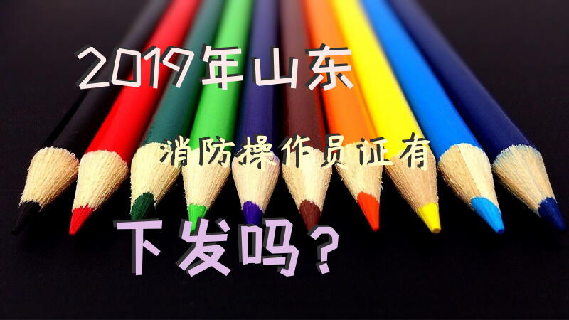 2019年山东消防操作员证有下发吗？