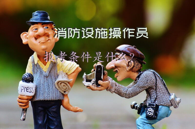 消防设施操作员报考条件是什么？