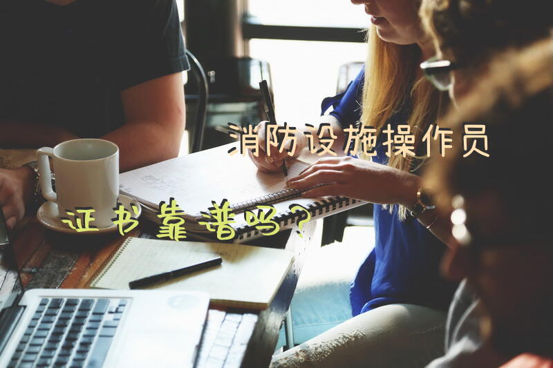 消防设施操作员证书靠谱吗？