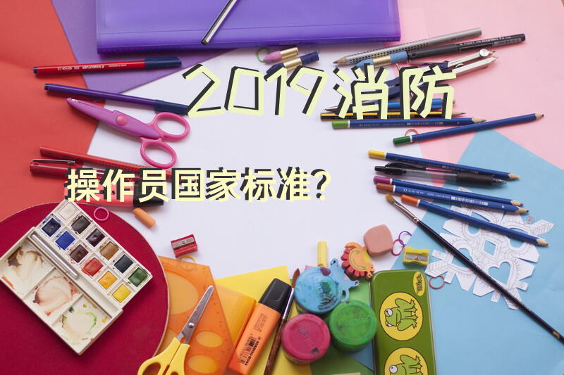 2019消防操作员国家标准？