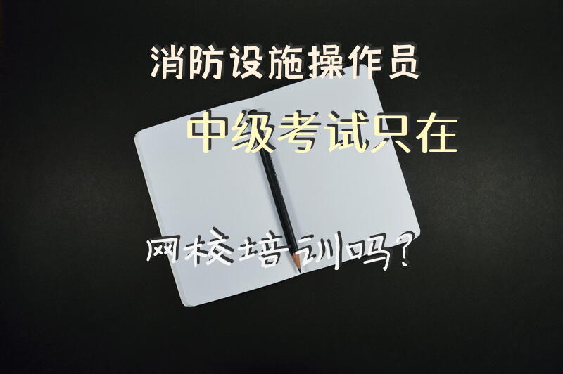 消防设施操作员中级考试只在网校培训吗？
