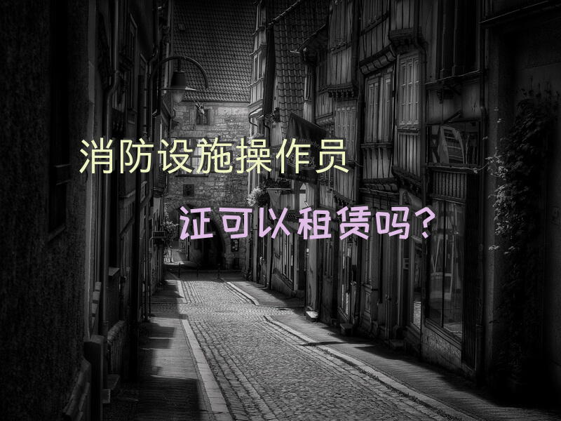 消防设施操作员证可以租赁吗？