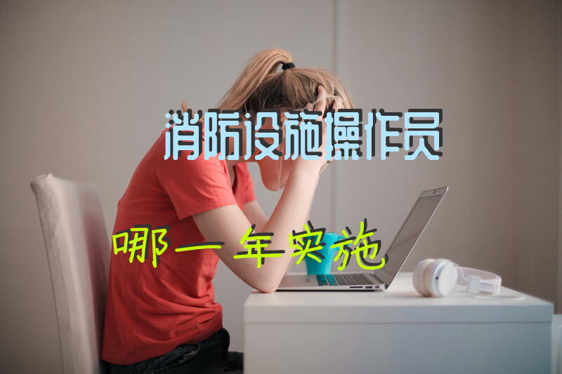 消防设施操作员哪一年实施