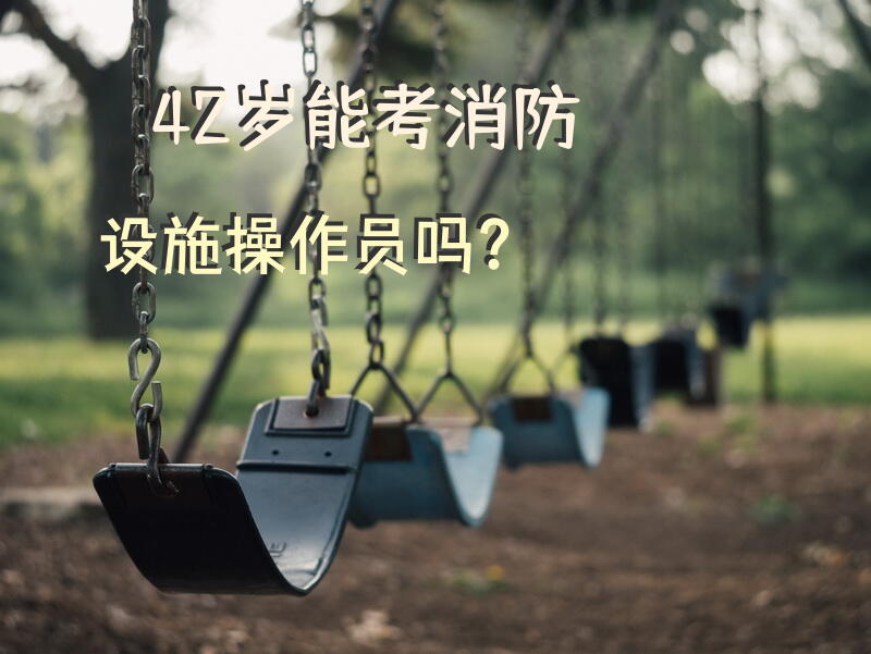 42岁能考消防设施操作员吗？