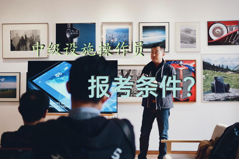 中级设施操作员报考条件？