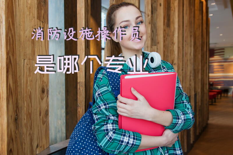 消防设施操作员是哪个专业