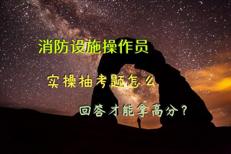 消防设施操作员实操抽考题怎么回答才能拿高分？