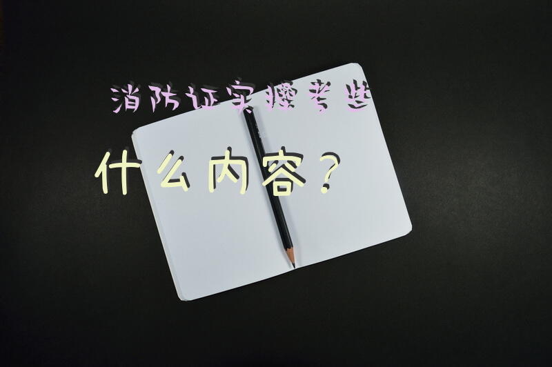 消防证实操考些什么内容？