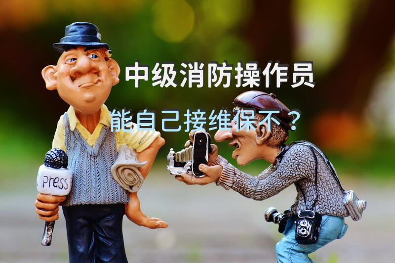 中级消防操作员能自己接维保不？