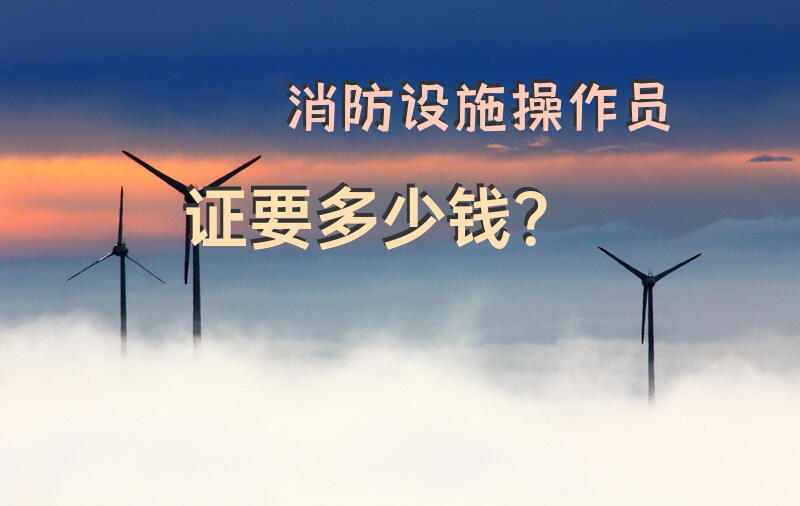 消防设施操作员证要多少钱？