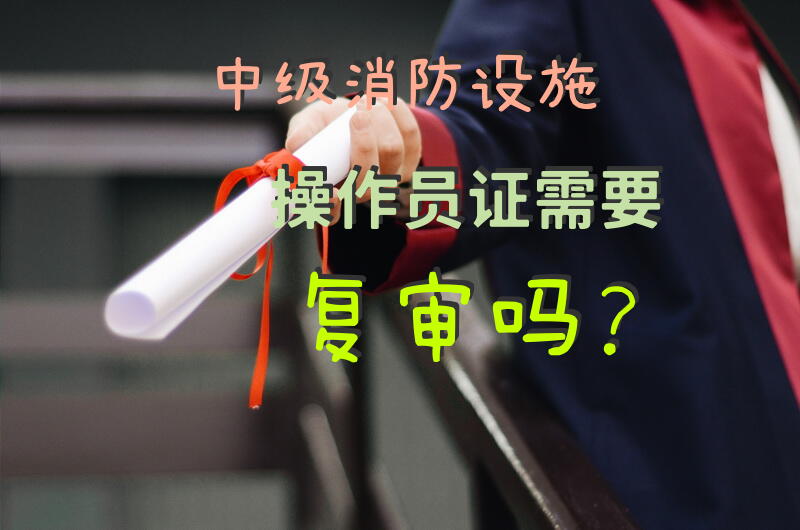 中级消防设施操作员证需要复审吗？