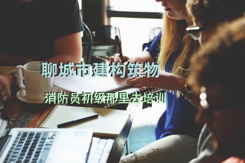 聊城市建构筑物消防员初级那里去培训