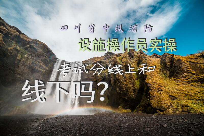 四川省中级消防设施操作员实操考试分线上和线下吗？