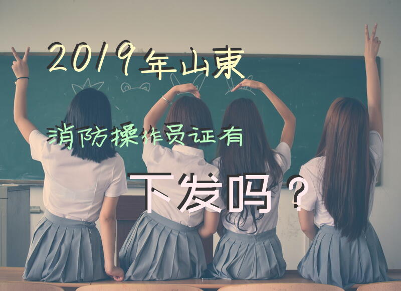 2019年山东消防操作员证有下发吗？