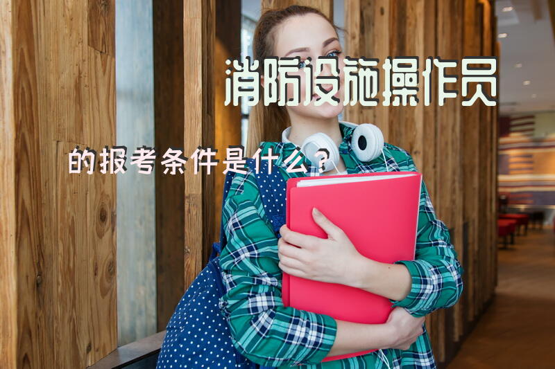 消防设施操作员的报考条件是什么？