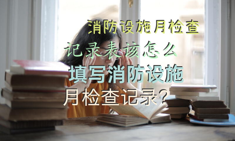 消防设施月检查记录表该怎么填写，消防设施月检查记录？