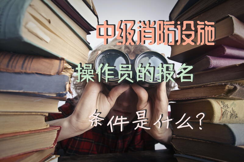 中级消防设施操作员的报名条件是什么？