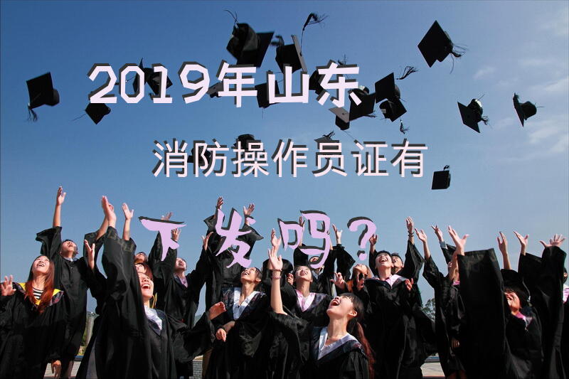 2019年山东消防操作员证有下发吗？