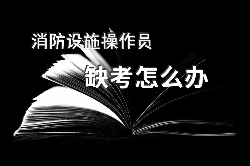 消防设施操作员缺考怎么办