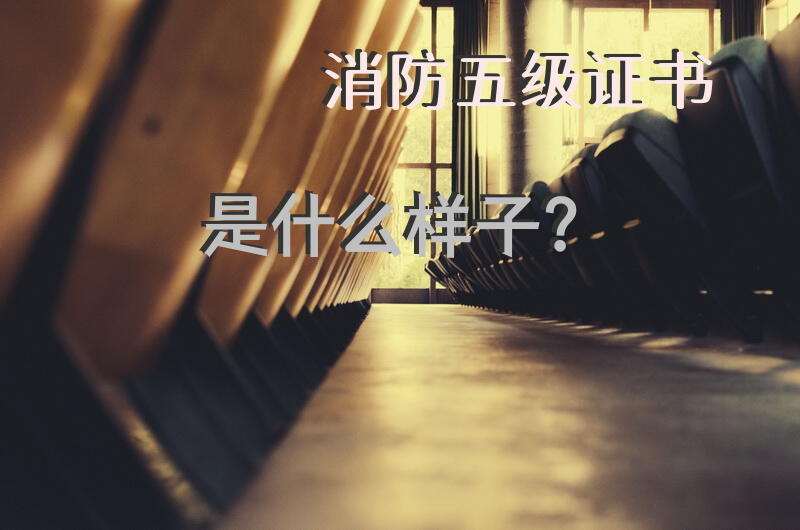 消防五级证书是什么样子？
