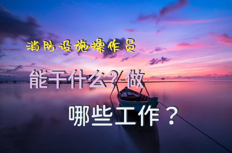 消防设施操作员能干什么？做哪些工作？
