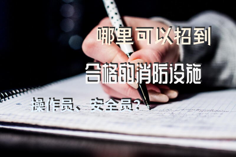 哪里可以招到合格的消防设施操作员、安全员？