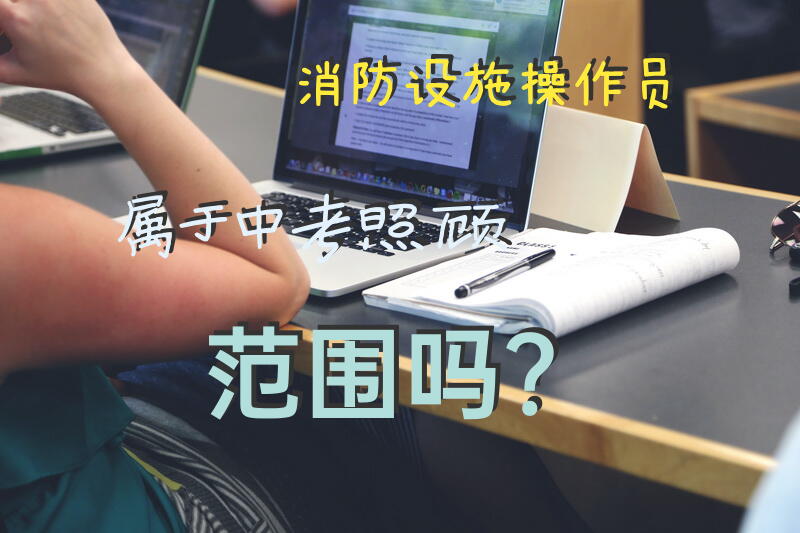 消防设施操作员属于中考照顾范围吗？