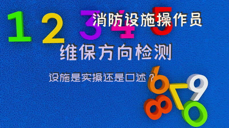 消防设施操作员维保方向检测设施是实操还是口述？