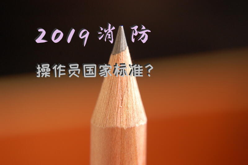 2019消防操作员国家标准？