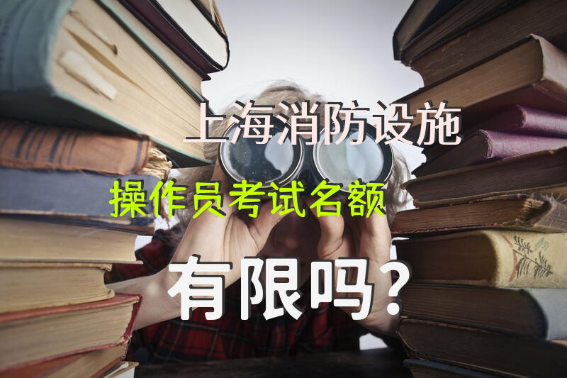 上海消防设施操作员考试名额有限吗？