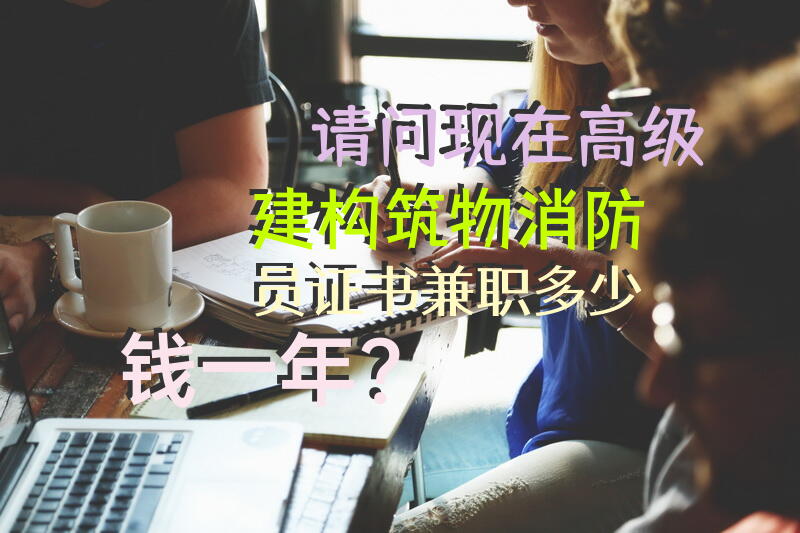 请问现在高级建构筑物消防员证书兼职多少钱一年？