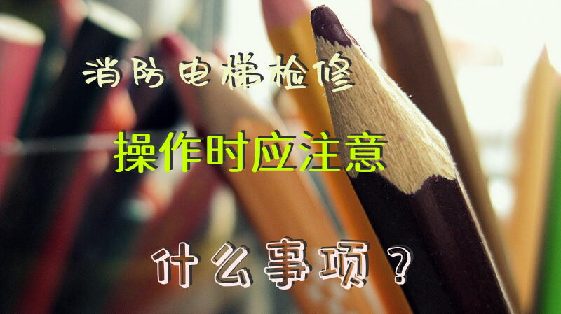 消防电梯检修操作时应注意什么事项？